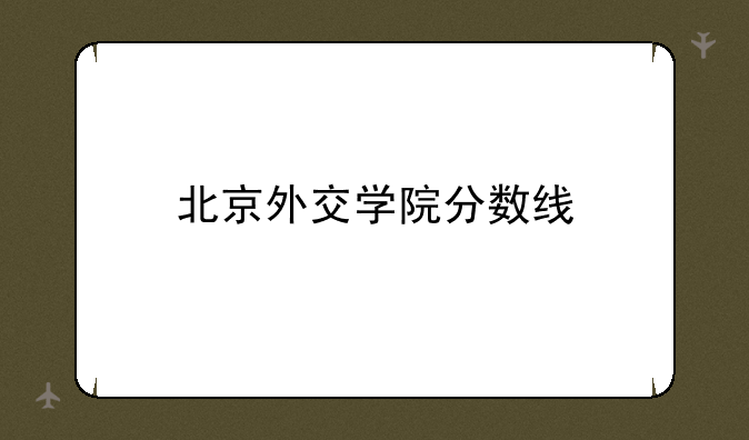 北京外交学院分数线