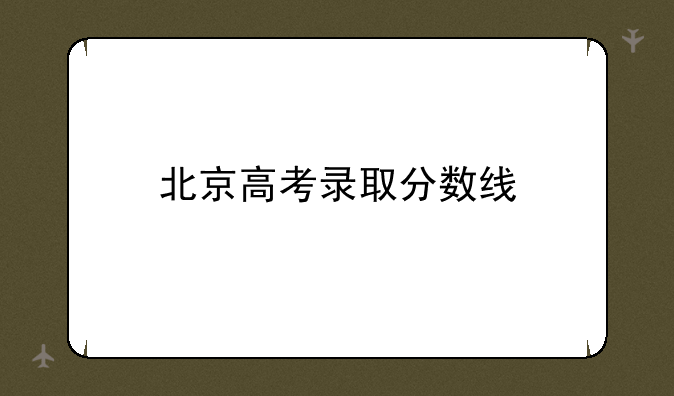 北京高考录取分数线