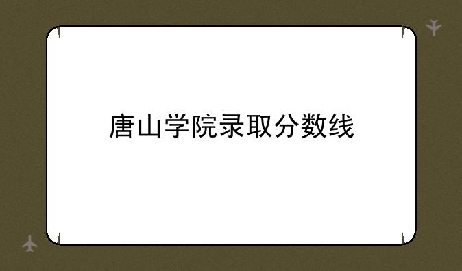唐山学院录取分数线