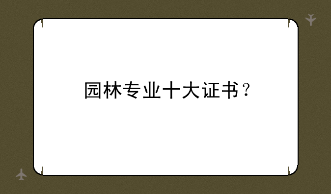 园林专业十大证书？
