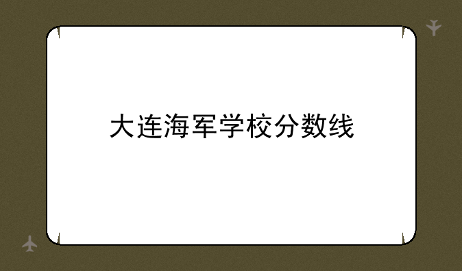 大连海军学校分数线