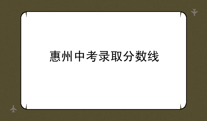 惠州中考录取分数线