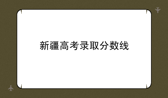 新疆高考录取分数线