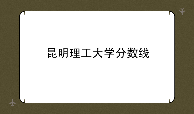昆明理工大学分数线