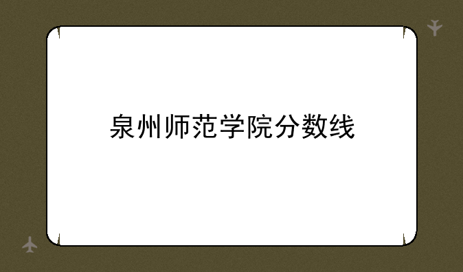 泉州师范学院分数线