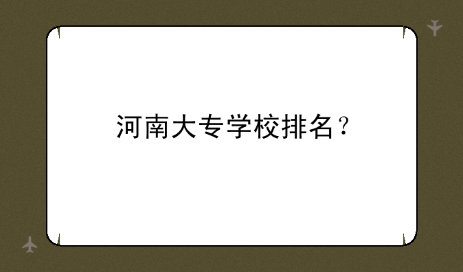 河南大专学校排名？