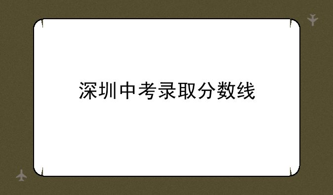 深圳中考录取分数线