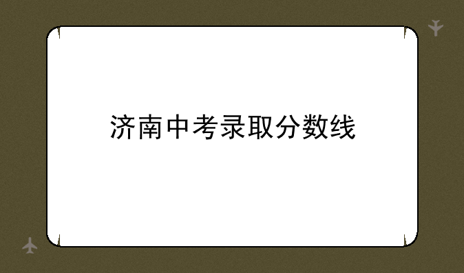 济南中考录取分数线