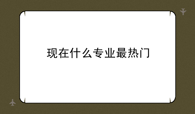 现在什么专业最热门