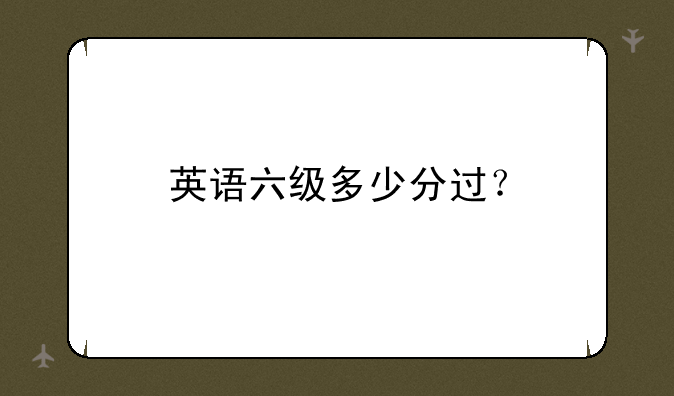 英语六级多少分过？