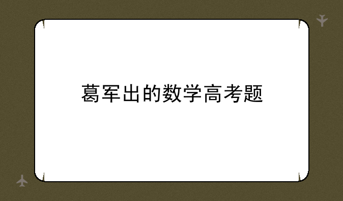 葛军出的数学高考题