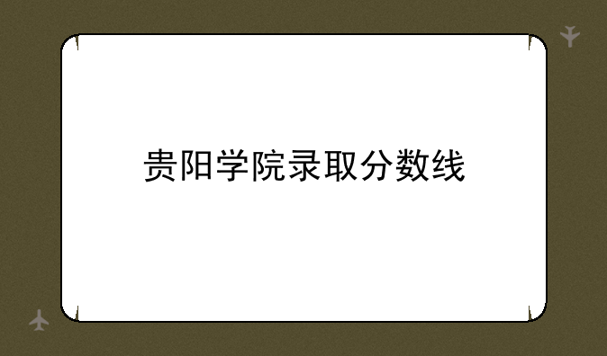 贵阳学院录取分数线