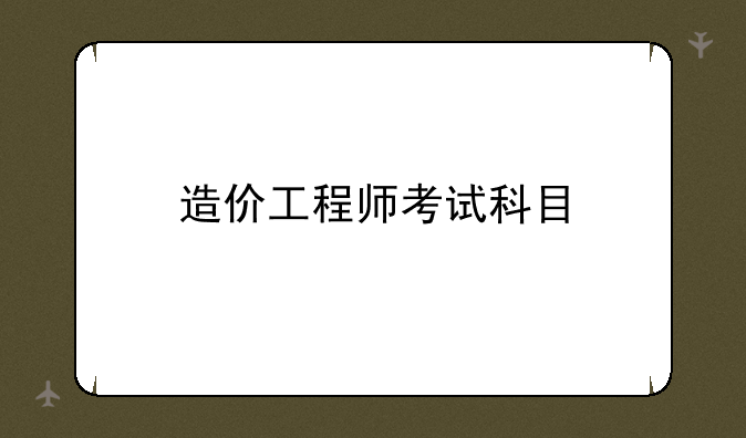 造价工程师考试科目