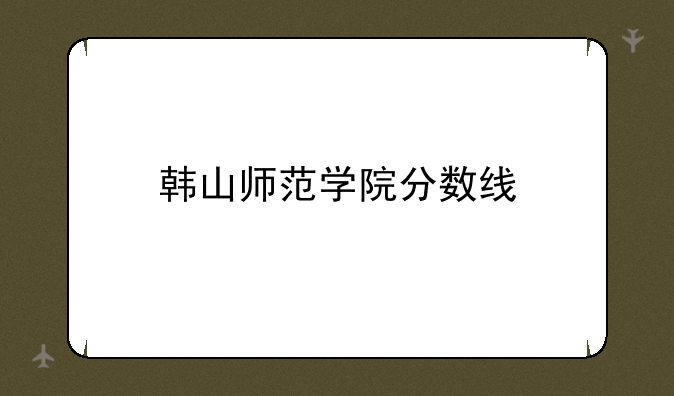 韩山师范学院分数线