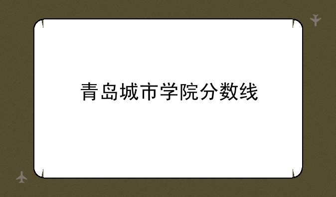 青岛城市学院分数线