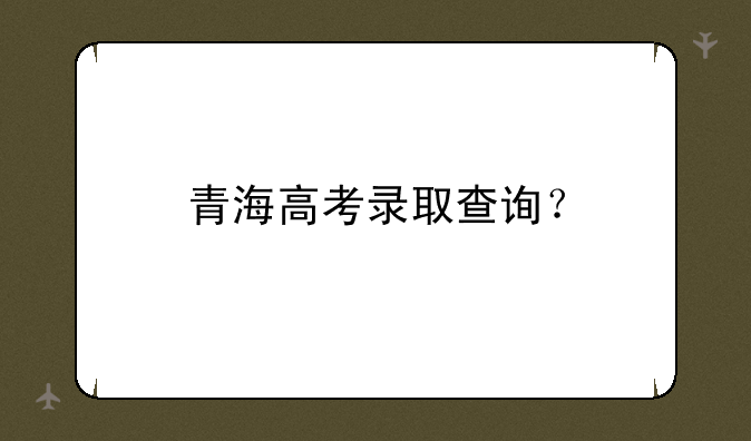 青海高考录取查询？