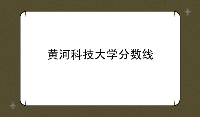 黄河科技大学分数线