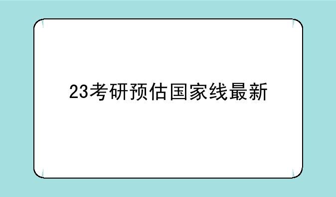 23考研预估国家线最新