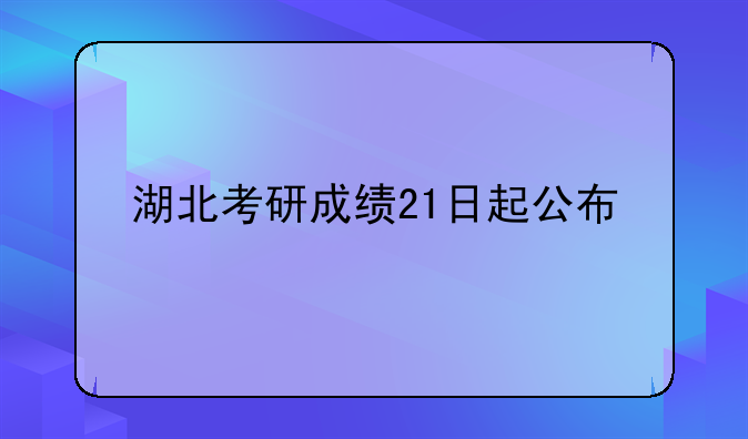 湖北考研成绩21日起公布