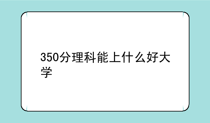350分理科能上什么好大学
