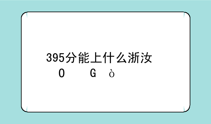 395分能上什么浙江专科？