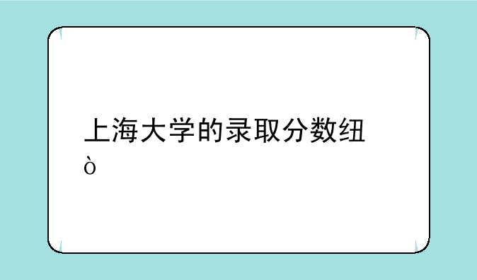 上海大学的录取分数线？