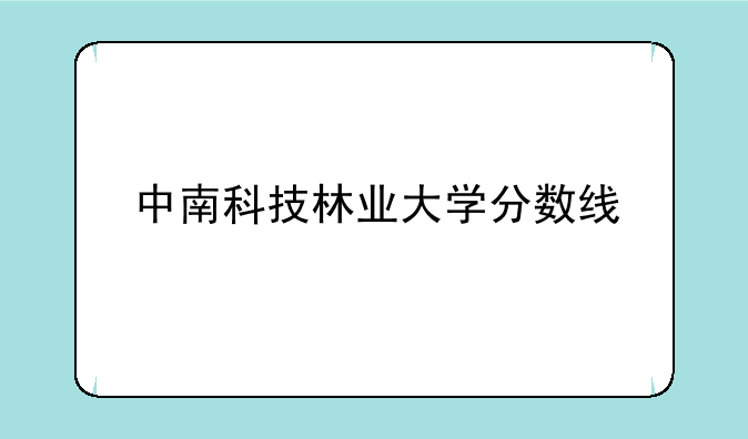 中南科技林业大学分数线