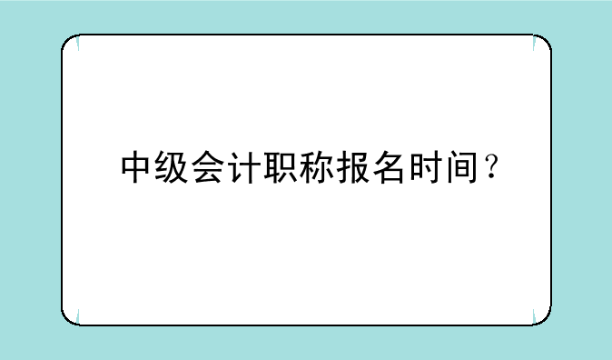中级会计职称报名时间？