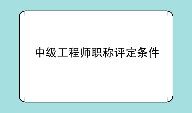中级工程师职称评定条件