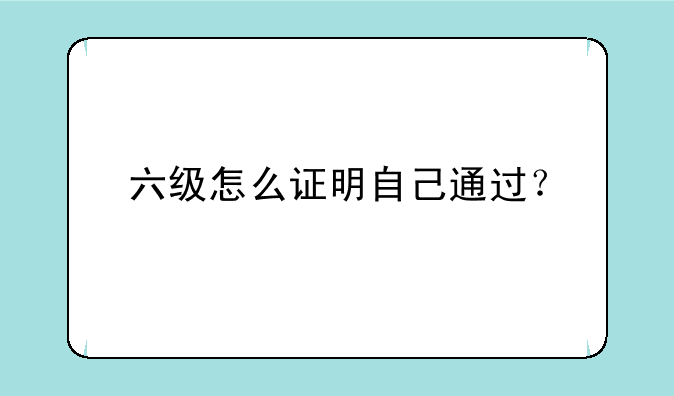 六级怎么证明自己通过？