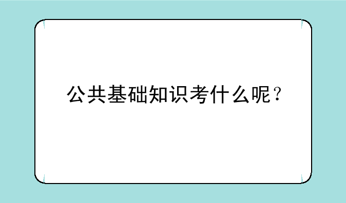 公共基础知识考什么呢？