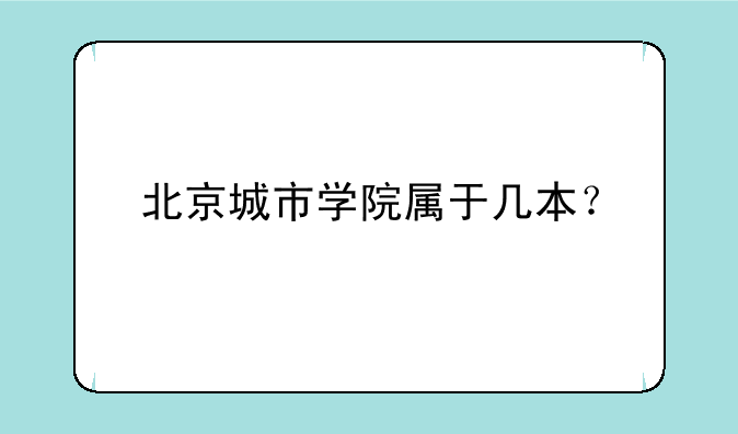 北京城市学院属于几本？