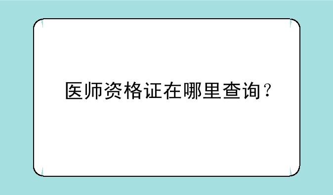 医师资格证在哪里查询？