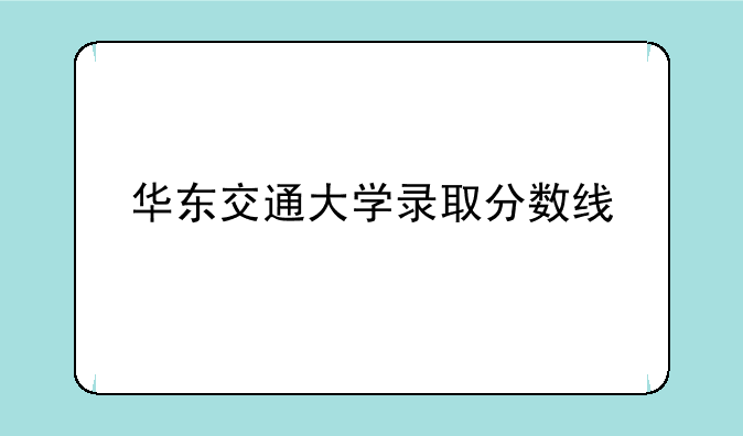 华东交通大学录取分数线