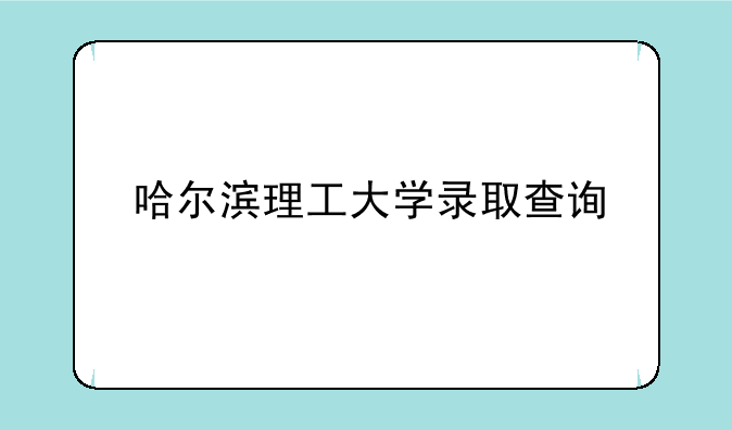 哈尔滨理工大学录取查询