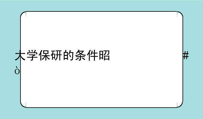 大学保研的条件是什么？