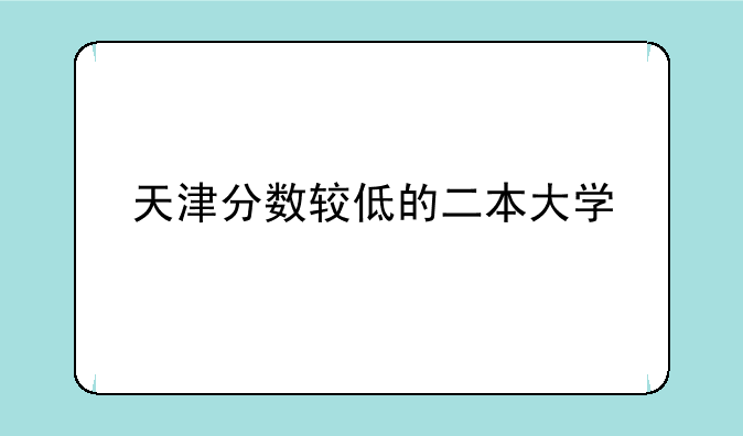天津分数较低的二本大学