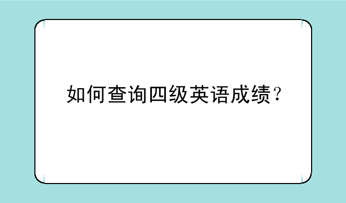 如何查询四级英语成绩？