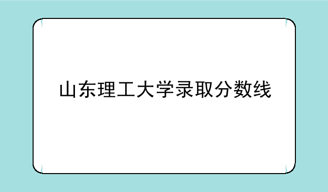 山东理工大学录取分数线