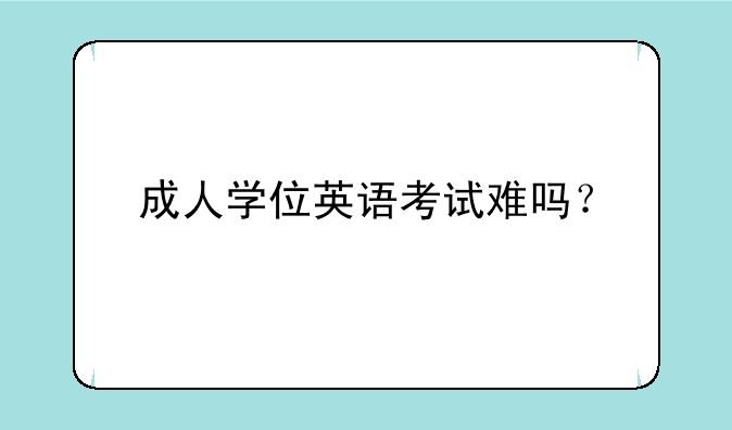 成人学位英语考试难吗？