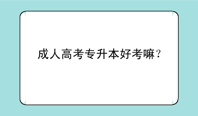成人高考专升本好考嘛？