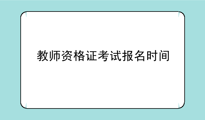 教师资格证考试报名时间