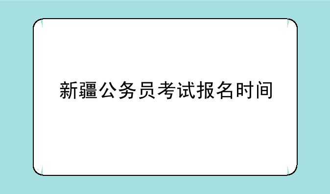 新疆公务员考试报名时间