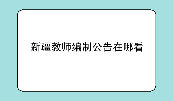 新疆教师编制公告在哪看