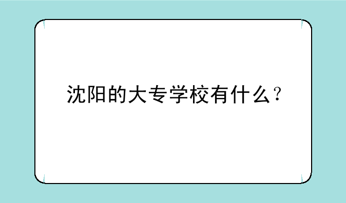 沈阳的大专学校有什么？