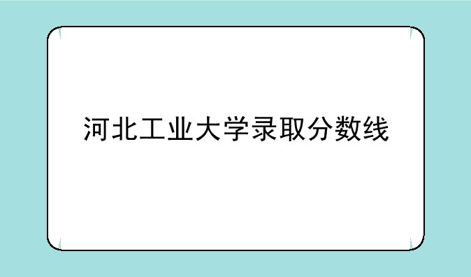 河北工业大学录取分数线