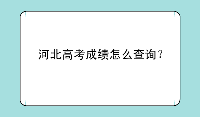 河北高考成绩怎么查询？