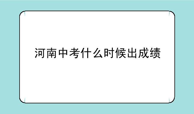 河南中考什么时候出成绩