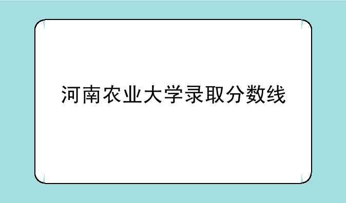 河南农业大学录取分数线