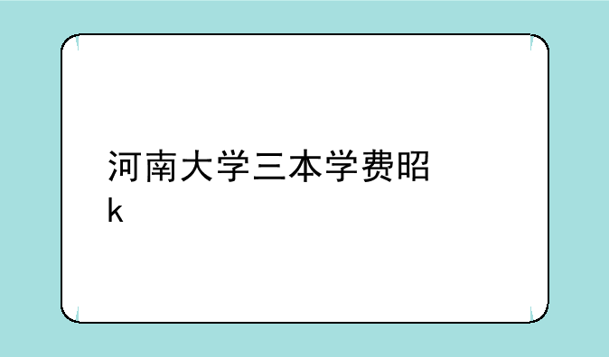 河南大学三本学费是多少